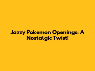 Jazzy Pokemon Openings: A Nostalgic Twist!