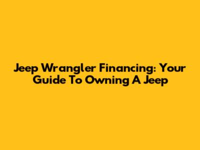 Jeep Wrangler Financing: Your Guide To Owning A Jeep
