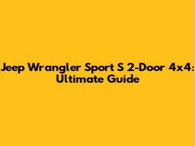 Jeep Wrangler Sport S 2-Door 4x4: Ultimate Guide