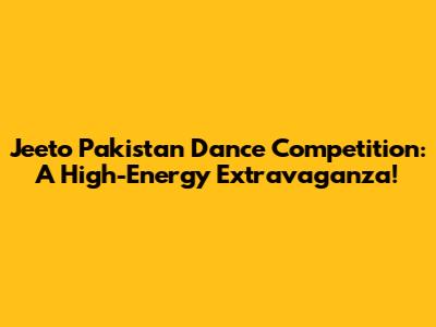 Jeeto Pakistan Dance Competition: A High-Energy Extravaganza!