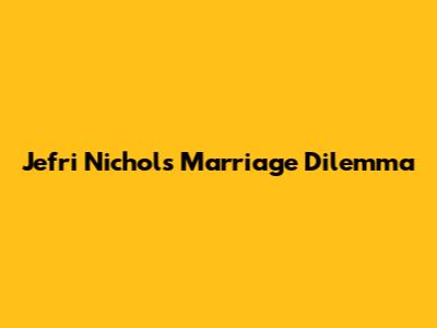 Jefri Nichol's Marriage Dilemma