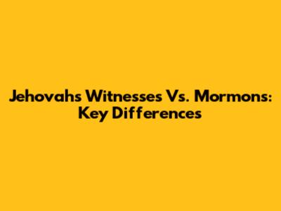 Jehovah's Witnesses Vs. Mormons: Key Differences
