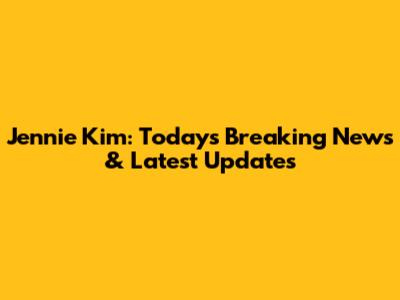 Jennie Kim: Today's Breaking News & Latest Updates