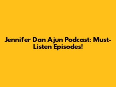 Jennifer Dan Ajun Podcast: Must-Listen Episodes!