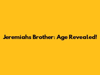 Jeremiah's Brother: Age Revealed!