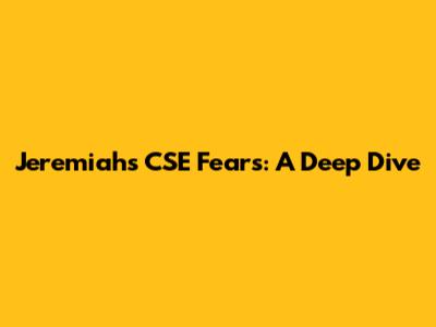 Jeremiah's CSE Fears: A Deep Dive