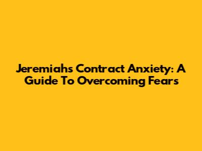Jeremiah's Contract Anxiety: A Guide To Overcoming Fears