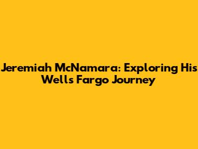 Jeremiah McNamara: Exploring His Wells Fargo Journey