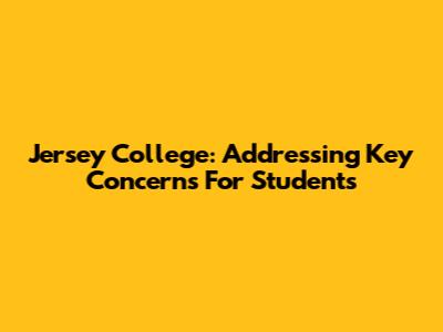 Jersey College: Addressing Key Concerns For Students