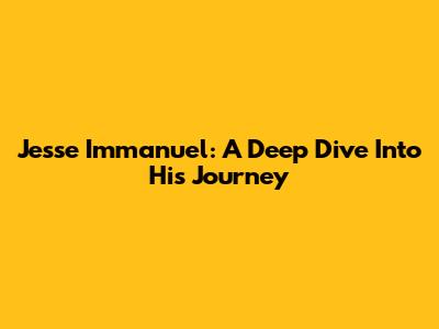 Jesse Immanuel: A Deep Dive Into His Journey