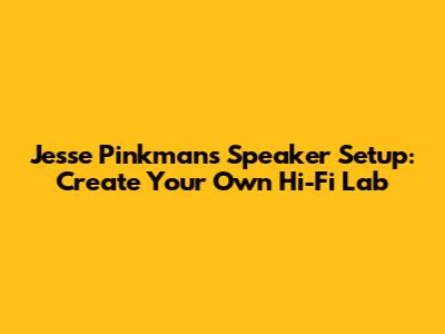 Jesse Pinkman's Speaker Setup: Create Your Own Hi-Fi Lab