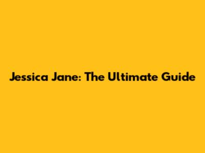 Jessica Jane: The Ultimate Guide