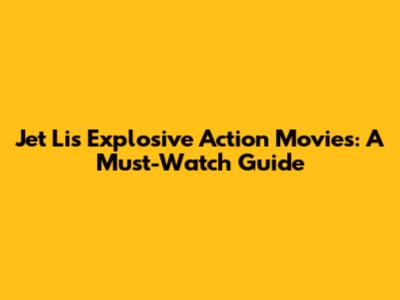 Jet Li's Explosive Action Movies: A Must-Watch Guide