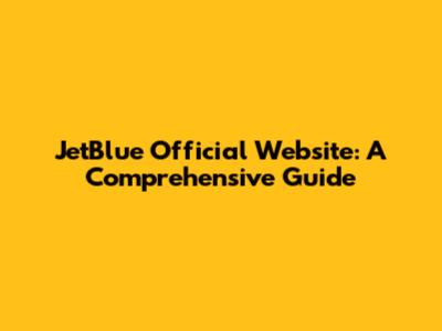 JetBlue Official Website: A Comprehensive Guide