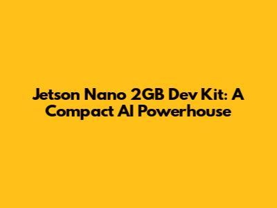 Jetson Nano 2GB Dev Kit: A Compact AI Powerhouse