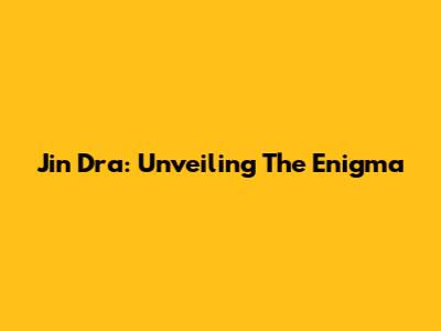 Jin Dra: Unveiling The Enigma