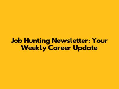 Job Hunting Newsletter: Your Weekly Career Update