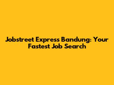 Jobstreet Express Bandung: Your Fastest Job Search