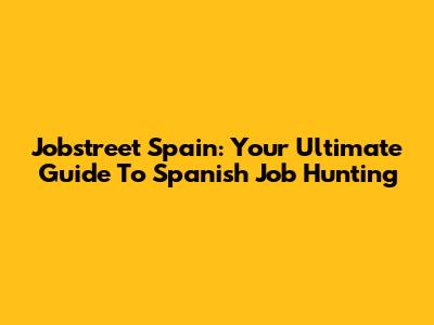 Jobstreet Spain: Your Ultimate Guide To Spanish Job Hunting