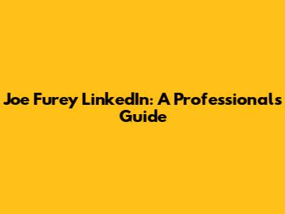 Joe Furey LinkedIn: A Professional's Guide
