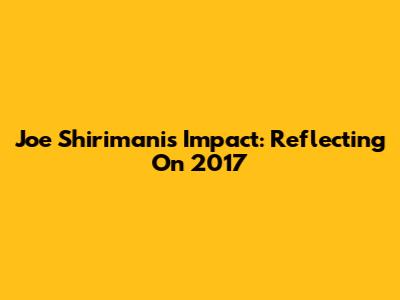 Joe Shirimani's Impact: Reflecting On 2017