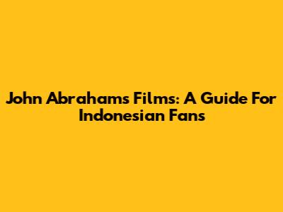 John Abraham's Films: A Guide For Indonesian Fans