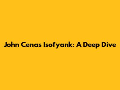 John Cena's Isofyank: A Deep Dive