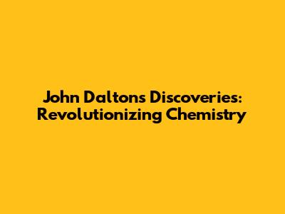John Dalton's Discoveries: Revolutionizing Chemistry