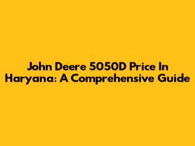 John Deere 5050D Price In Haryana: A Comprehensive Guide