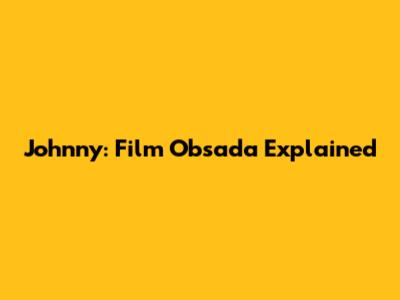 Johnny: Film Obsada Explained