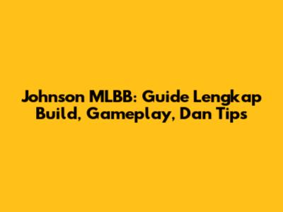Johnson MLBB: Guide Lengkap Build, Gameplay, Dan Tips