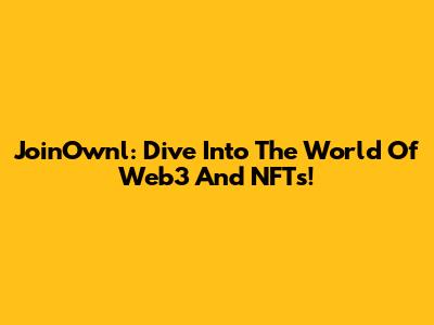 JoinOwnl: Dive Into The World Of Web3 And NFTs!