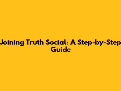Joining Truth Social: A Step-by-Step Guide