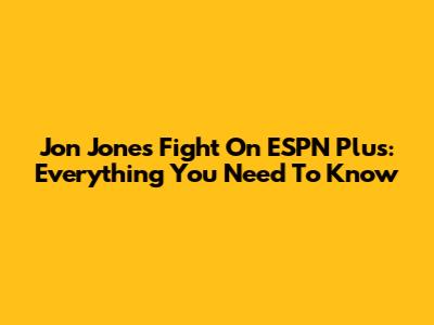 Jon Jones Fight On ESPN Plus: Everything You Need To Know