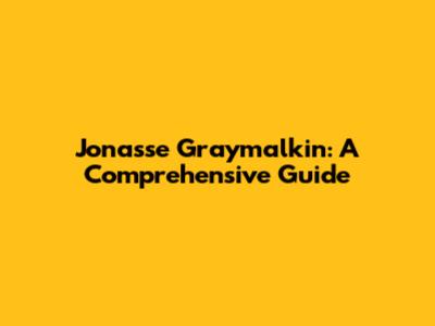 Jonasse Graymalkin: A Comprehensive Guide