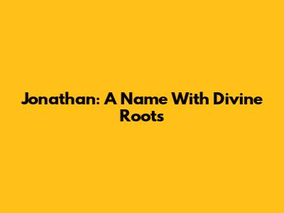 Jonathan: A Name With Divine Roots