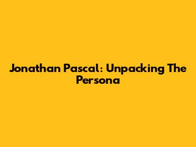 Jonathan Pascal: Unpacking The Persona