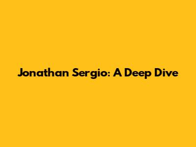 Jonathan Sergio: A Deep Dive