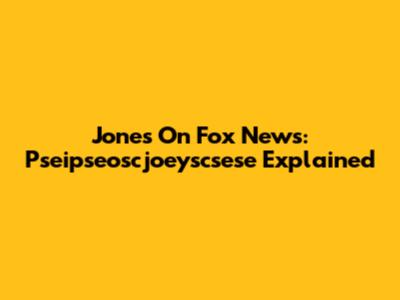 Jones On Fox News: Pseipseoscjoeyscsese Explained