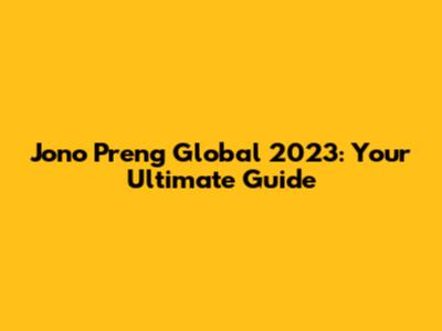 Jono Preng Global 2023: Your Ultimate Guide