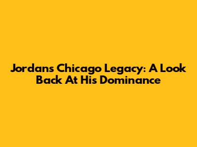 Jordan's Chicago Legacy: A Look Back At His Dominance
