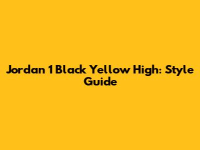 Jordan 1 Black Yellow High: Style Guide