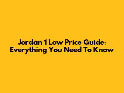 Jordan 1 Low Price Guide: Everything You Need To Know