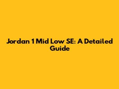 Jordan 1 Mid Low SE: A Detailed Guide