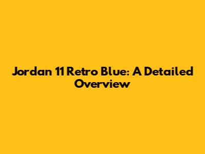 Jordan 11 Retro Blue: A Detailed Overview