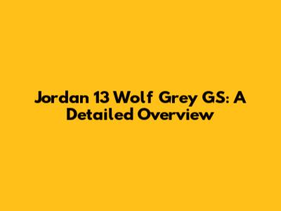 Jordan 13 Wolf Grey GS: A Detailed Overview