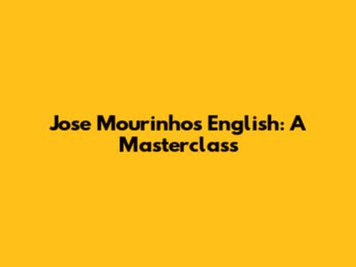 Jose Mourinho's English: A Masterclass