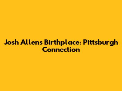 Josh Allen's Birthplace: Pittsburgh Connection
