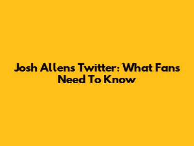 Josh Allen's Twitter: What Fans Need To Know