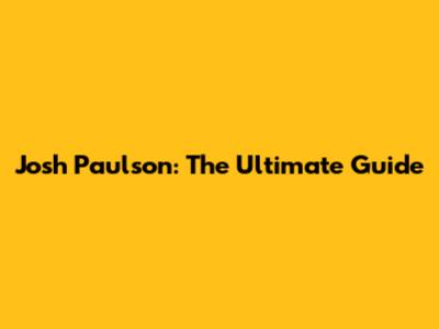 Josh Paulson: The Ultimate Guide